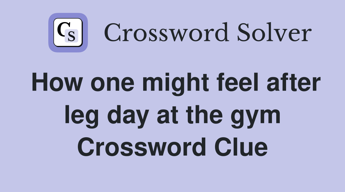 How one might feel after leg day at the gym Crossword Clue Answers